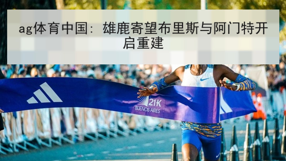 ag体育中国: 雄鹿寄望布里斯与阿门特开启重建