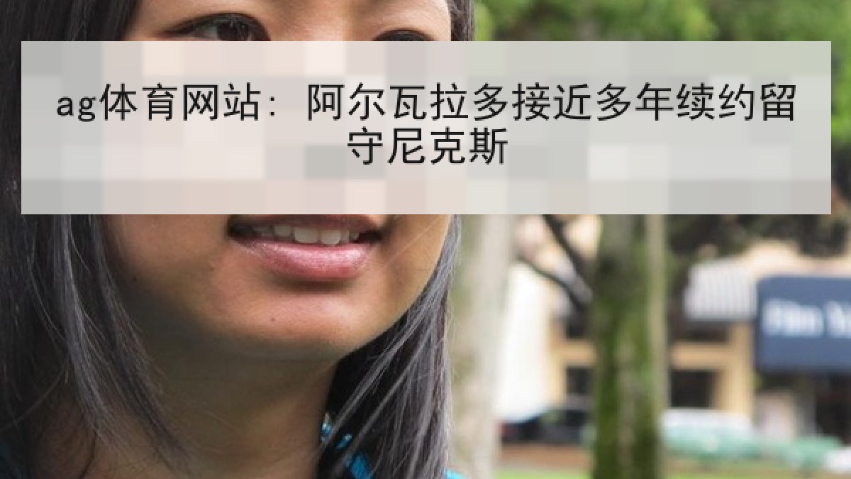 ag体育网站: 阿尔瓦拉多接近多年续约留守尼克斯