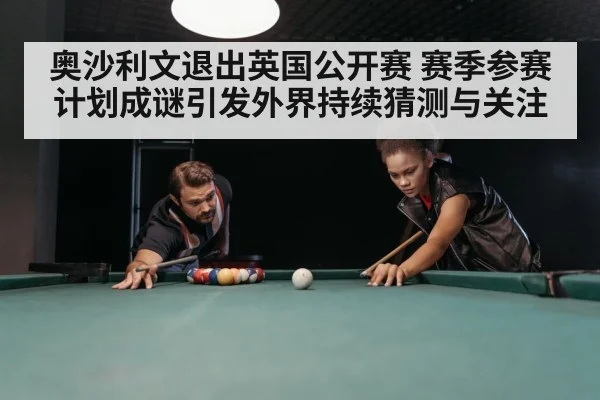 奥沙利文退出英国公开赛 赛季参赛计划成谜引发外界持续猜测与关注