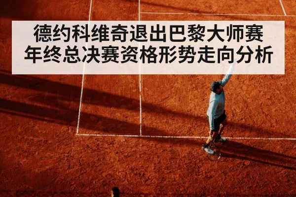 德约科维奇退出巴黎大师赛 年终总决赛资格形势走向分析