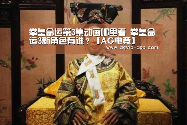 拳皇命运第3集动画哪里看_拳皇命运3新角色有谁？【AG电竞】