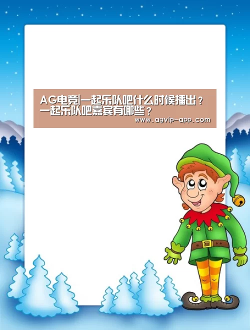 AG电竞|一起乐队吧什么时候播出？一起乐队吧嘉宾有哪些？