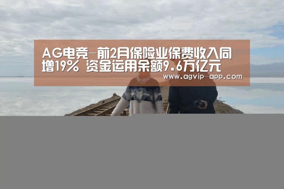 AG电竞-前2月保险业保费收入同增19% 资金运用余额9.6